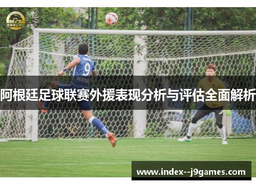 阿根廷足球联赛外援表现分析与评估全面解析