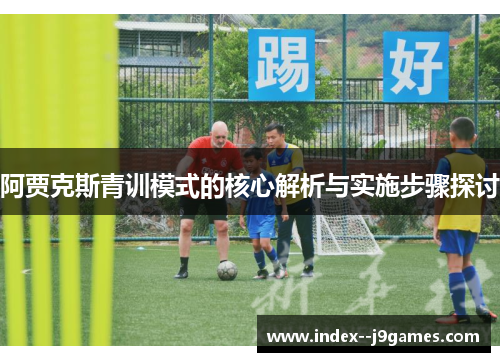 阿贾克斯青训模式的核心解析与实施步骤探讨
