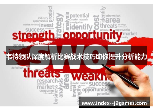 韦特领队深度解析比赛战术技巧助你提升分析能力 韦特领队深度解析比赛战术技巧助你提升分析能力