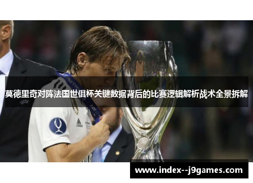 莫德里奇对阵法国世俱杯关键数据背后的比赛逻辑解析战术全景拆解