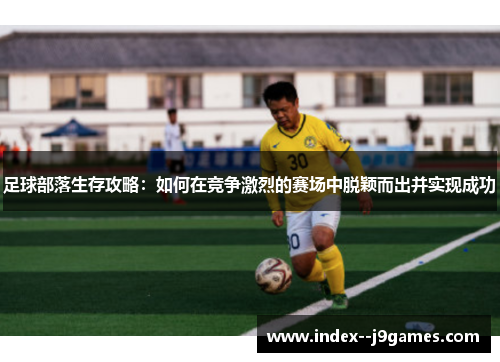 足球部落生存攻略：如何在竞争激烈的赛场中脱颖而出并实现成功