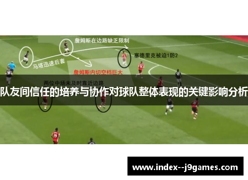 队友间信任的培养与协作对球队整体表现的关键影响分析