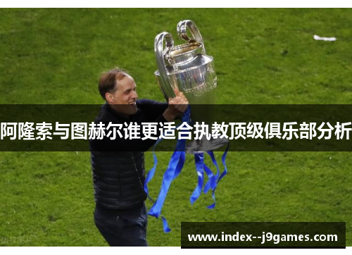 阿隆索与图赫尔谁更适合执教顶级俱乐部分析