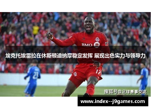 埃克托埃雷拉在休斯顿迪纳摩稳定发挥 展现出色实力与领导力