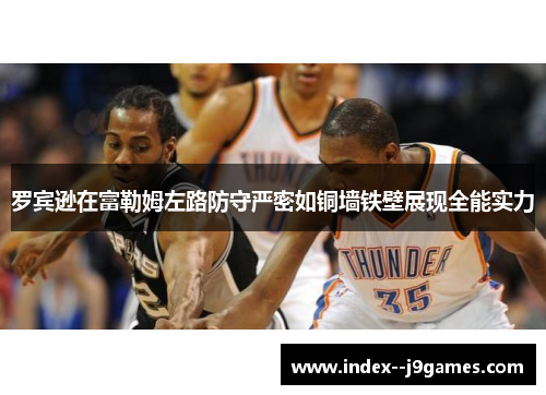 罗宾逊在富勒姆左路防守严密如铜墙铁壁展现全能实力 罗宾逊在富勒姆左路防守严密如铜墙铁壁展现全能实力