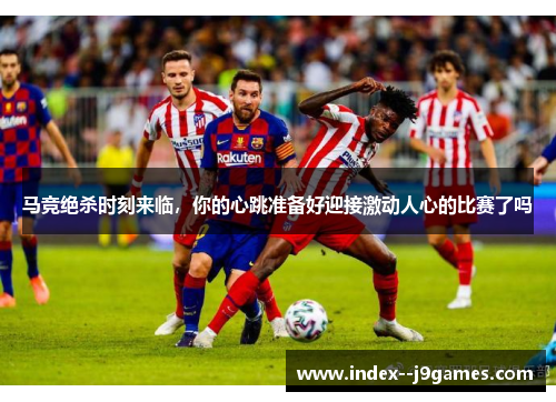 马竞绝杀时刻来临，你的心跳准备好迎接激动人心的比赛了吗