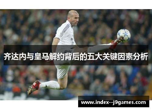 齐达内与皇马解约背后的五大关键因素分析