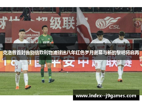 克洛普首封告别信致利物浦球迷八年红色岁月谢幕与新的黎明将启再