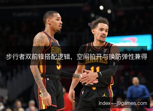 步行者双前锋搭配逻辑，空间拉开与换防弹性兼得