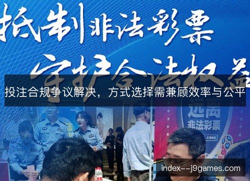 投注合规争议解决，方式选择需兼顾效率与公平