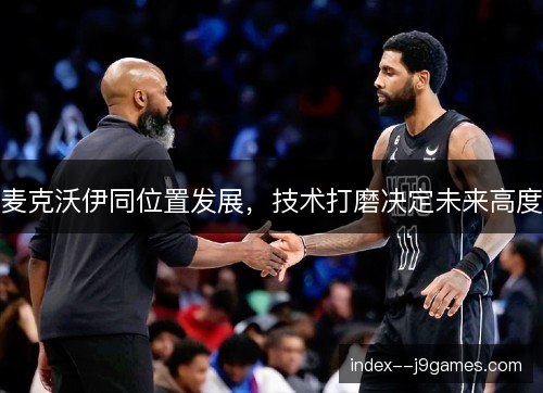 麦克沃伊同位置发展，技术打磨决定未来高度